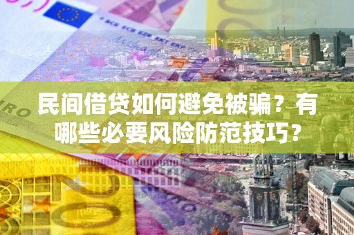 武汉民间借贷如何避免被骗？有哪些必要风险防范技巧？