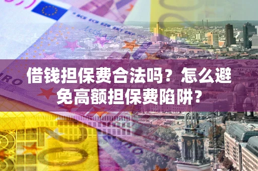 武汉借钱担保费合法吗？怎么避免高额担保费陷阱？