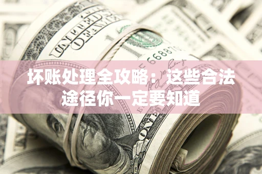 武汉坏账处理全攻略：这些合法途径你一定要知道