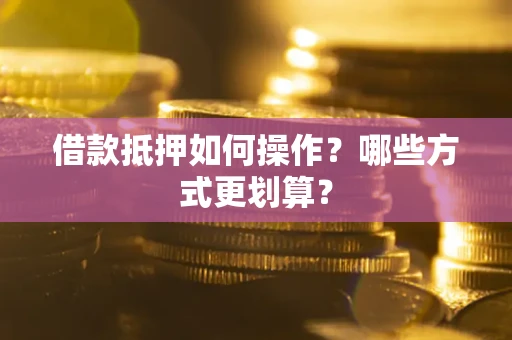 武汉借款抵押如何操作？哪些方式更划算？