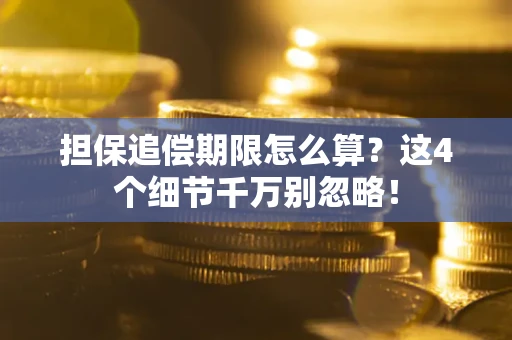 武汉担保追偿期限怎么算?这4个细节千万别忽略! 武汉担保追偿期限怎么算?这4个细节千万别忽略!
