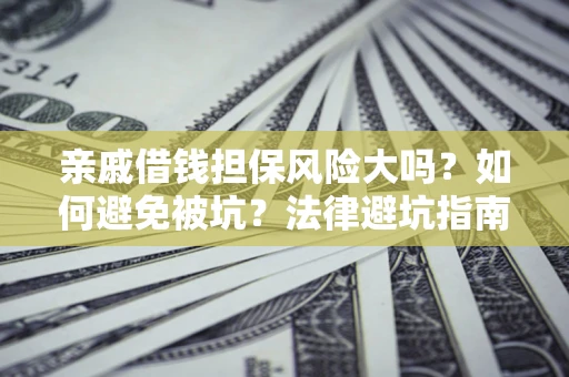 武汉亲戚借钱担保风险大吗？如何避免被坑？法律避坑指南