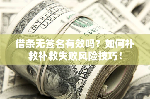 武汉借条无签名有效吗？如何补救补救失败风险技巧！