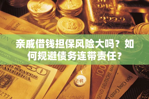 武汉亲戚借钱担保风险大吗？如何规避债务连带责任？